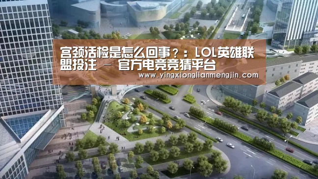 宫颈活检是怎么回事?:LOL英雄联盟投注 - 官方电竞竞猜平台(图1) LOL英雄联盟投注 - 官方电竞竞猜平台
