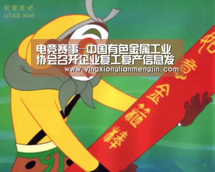 电竞赛事-中国有色金属工业协会召开企业复工复产信息发布会(图4) LOL英雄联盟投注 - 官方电竞竞猜平台官网