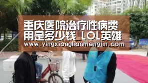 重庆医院治疗性病费用是多少钱_LOL英雄联盟投注 - 官方电竞竞猜平台官网(图2) LOL英雄联盟投注 - 官方电竞竞猜平台官网
