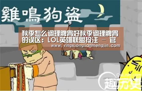 秋季怎么调理脾胃好秋季调理脾胃的误区:LOL英雄联盟投注 - 官方电竞竞猜平台官网(图3) 电竞直播