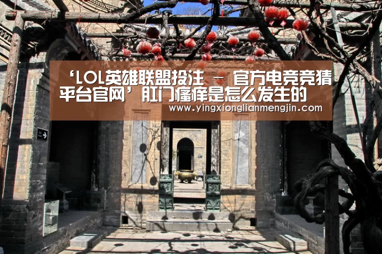 ‘LOL英雄联盟投注 - 官方电竞竞猜平台官网’肛门瘙痒是怎么发生的肛门瘙痒的护理方法(图2) 电竞赛事