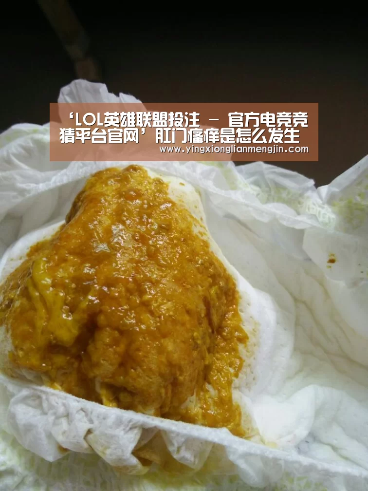 ‘LOL英雄联盟投注 - 官方电竞竞猜平台官网’肛门瘙痒是怎么发生的肛门瘙痒的护理方法(图3) 电竞赛事